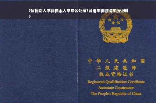 ?冒用别人学籍档案入学怎么处理?冒用学籍取得学历证明
?