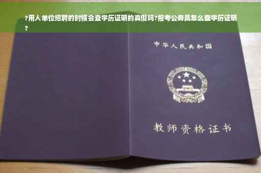 ?用人单位招聘的时候会查学历证明的真假吗?报考公务员怎么查学历证明
?