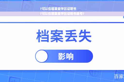 ?可以在哪里查学历证明书
?可以在哪里查学历证明书编号?