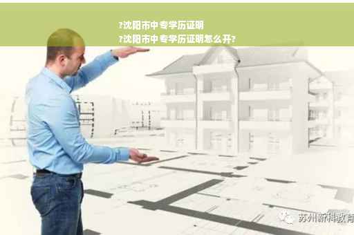 ?沈阳市中专学历证明
?沈阳市中专学历证明怎么开?