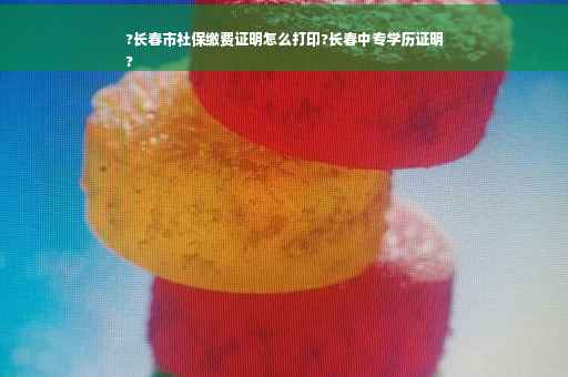 ?长春市社保缴费证明怎么打印?长春中专学历证明
?