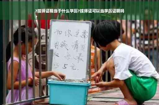 ?技师证相当于什么学历?技师证可以当学历证明吗
?