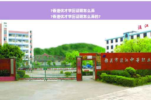 ?香港优才学历证明怎么弄
?香港优才学历证明怎么弄的?