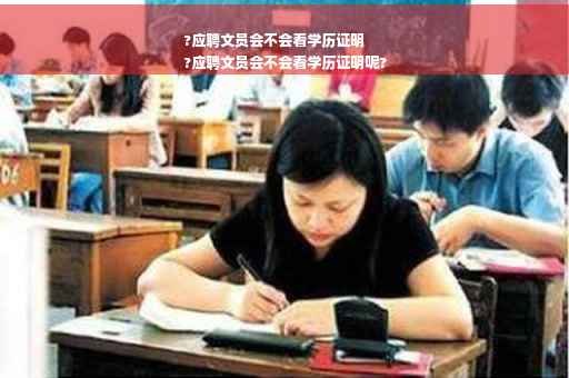 ?应聘文员会不会看学历证明
?应聘文员会不会看学历证明呢?