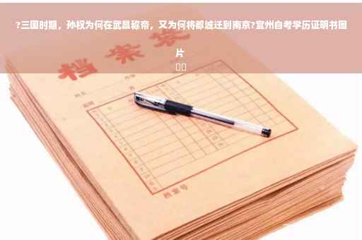 ?三国时期，孙权为何在武昌称帝，又为何将都城迁到南京?宜州自考学历证明书图片
⚡️