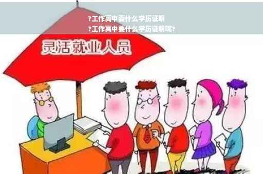 ?工作高中要什么学历证明
?工作高中要什么学历证明呢?