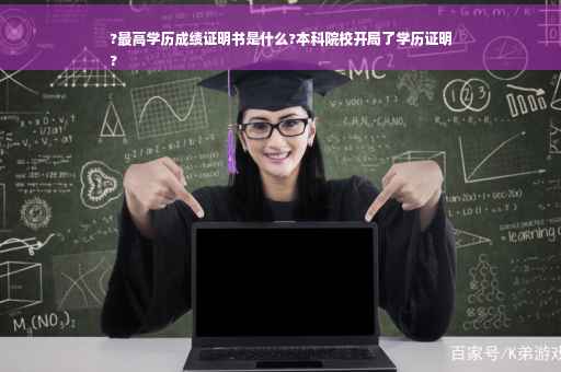 ?最高学历成绩证明书是什么?本科院校开局了学历证明
?