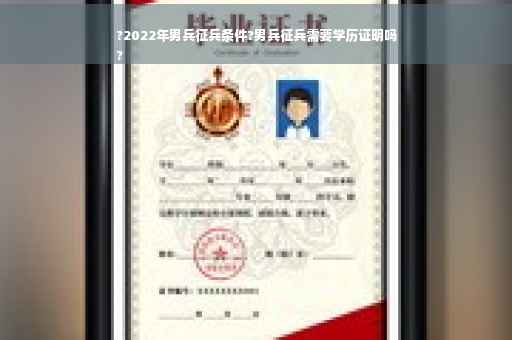 ?2022年男兵征兵条件?男兵征兵需要学历证明吗
?