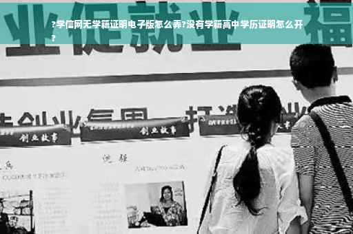 ?学信网无学籍证明电子版怎么弄?没有学籍高中学历证明怎么开
?