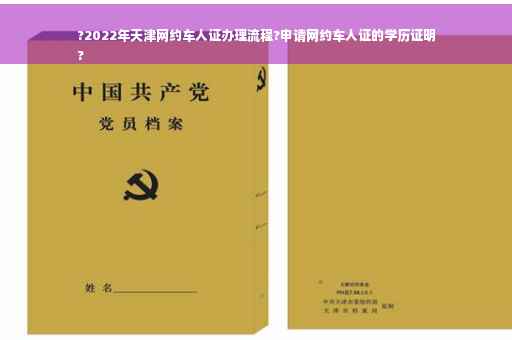 ?2022年天津网约车人证办理流程?申请网约车人证的学历证明
?