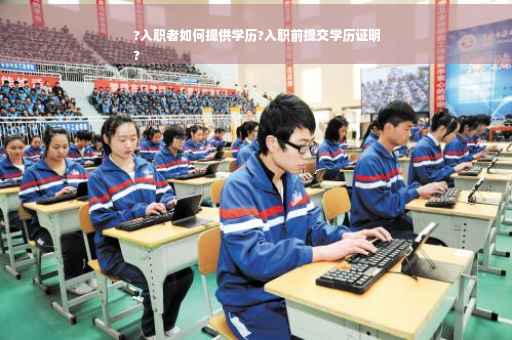 ?入职者如何提供学历?入职前提交学历证明
?