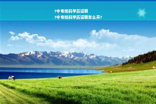 ?中专挂科学历证明
?中专挂科学历证明怎么开?