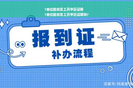 ?单位能给员工开学历证明
?单位能给员工开学历证明吗?