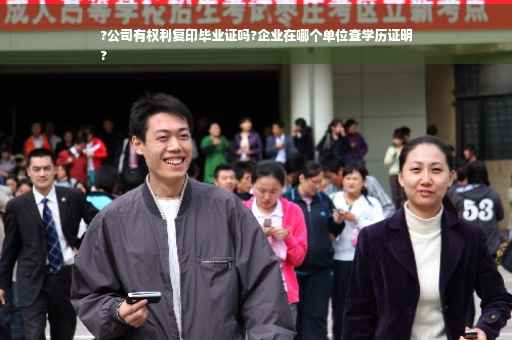 ?公司有权利复印毕业证吗?企业在哪个单位查学历证明
?