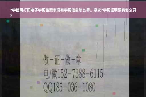?学信网打印电子学历备案表没有学历信息怎么弄。急求?学历证明没有怎么开
?