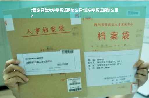 ?国家开放大学学历证明怎么开?签字学历证明怎么写
?
