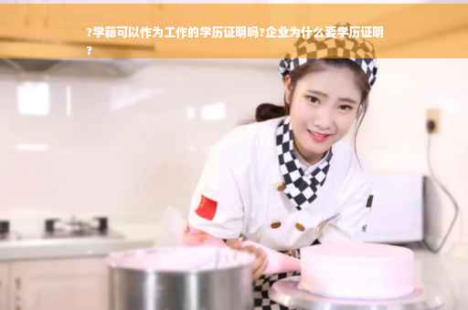 ?学籍可以作为工作的学历证明吗?企业为什么要学历证明
?