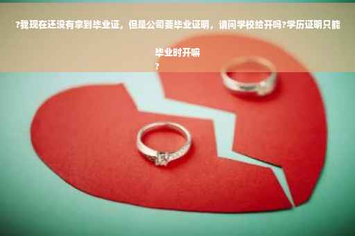 ?我现在还没有拿到毕业证，但是公司要毕业证明，请问学校给开吗?学历证明只能毕业时开嘛
?