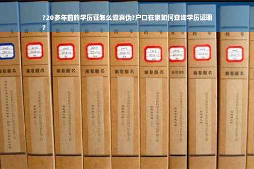 ?20多年前的学历证怎么查真伪?户口在家如何查询学历证明
?