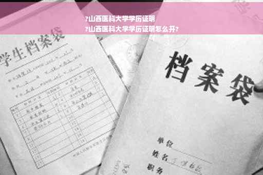 ?山西医科大学学历证明
?山西医科大学学历证明怎么开?
