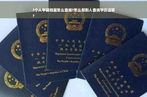 ?个人学籍档案怎么查询?怎么帮别人查询学历证明
?