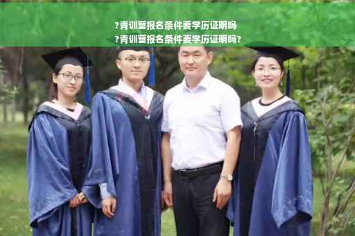 ?青训营报名条件要学历证明吗
?青训营报名条件要学历证明吗?