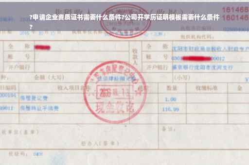 ?申请企业资质证书需要什么条件?公司开学历证明模板需要什么条件
?