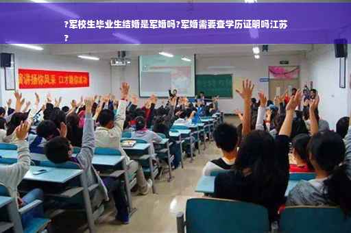 ?军校生毕业生结婚是军婚吗?军婚需要查学历证明吗江苏
?