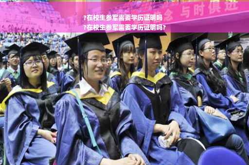 ?在校生参军需要学历证明吗
?在校生参军需要学历证明吗?