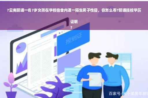 ?云南昭通一名7岁女孩在学校宿舍内遭一陌生男子性侵，你怎么看?昭通技校学历证明
?