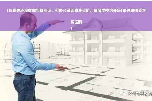 ?我现在还没有拿到毕业证，但是公司要毕业证明，请问学校给开吗?单位非得要学历证明
?