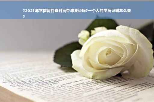 ?2021年学信网能查到高中毕业证吗?一个人的学历证明怎么查
?