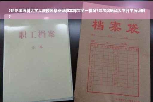 ?哈尔滨医科大学大庆校区毕业证和本部完全一样吗?哈尔滨医科大学开学历证明
?