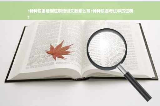 ?特种设备培训证明培训天数怎么写?特种设备考试学历证明
?