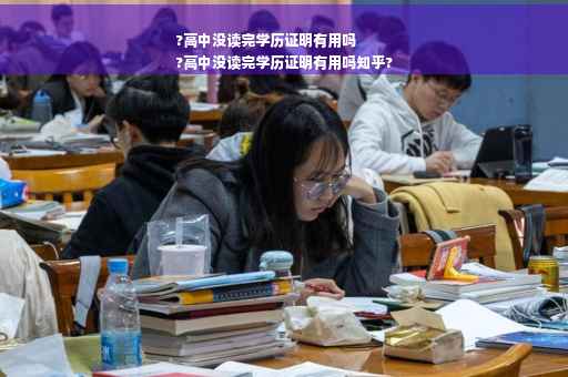 ?高中没读完学历证明有用吗
?高中没读完学历证明有用吗知乎?