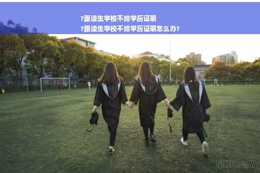 ?跟读生学校不给学历证明
?跟读生学校不给学历证明怎么办?