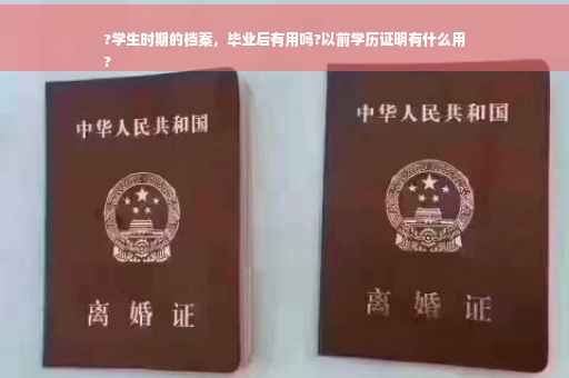 ?学生时期的档案，毕业后有用吗?以前学历证明有什么用
?