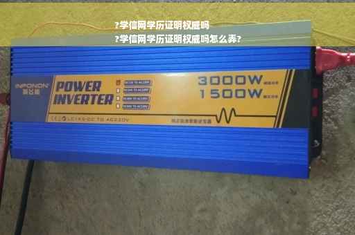 ?学信网学历证明权威吗
?学信网学历证明权威吗怎么弄?