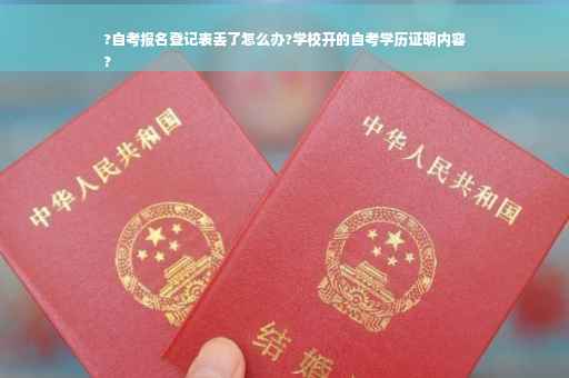 ?自考报名登记表丢了怎么办?学校开的自考学历证明内容
?