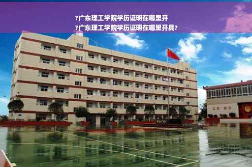 ?广东理工学院学历证明在哪里开
?广东理工学院学历证明在哪里开具?