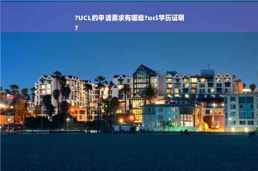 ?UCL的申请要求有哪些?ucl学历证明
?