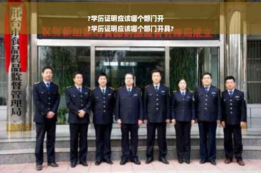 ?学历证明应该哪个部门开
?学历证明应该哪个部门开具?