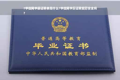 ?学信网学籍证明表是什么?学信网学历证明复印安全吗
?
