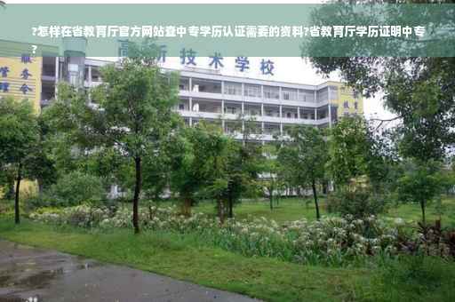 ?怎样在省教育厅官方网站查中专学历认证需要的资料?省教育厅学历证明中专
?