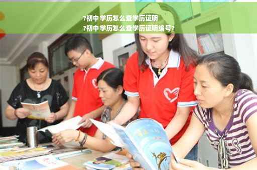 ?初中学历怎么查学历证明
?初中学历怎么查学历证明编号?