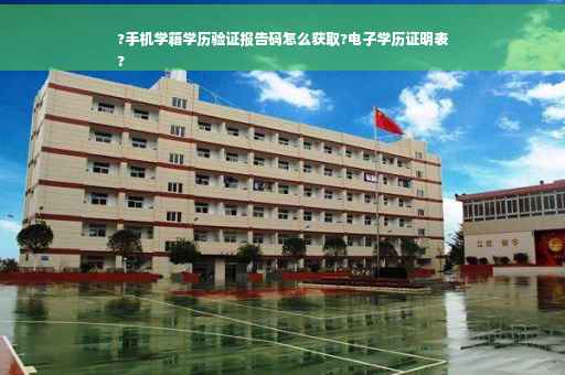 ?手机学籍学历验证报告码怎么获取?电子学历证明表
?