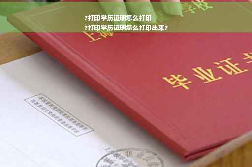 ?打印学历证明怎么打印
?打印学历证明怎么打印出来?