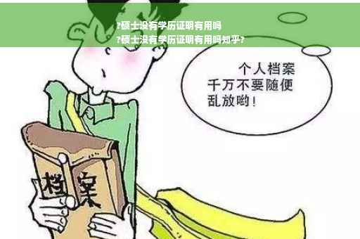 ?硕士没有学历证明有用吗
?硕士没有学历证明有用吗知乎?