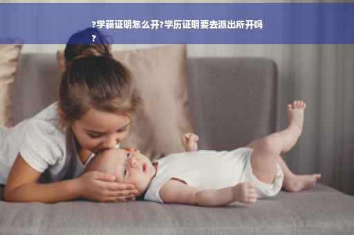 ?学籍证明怎么开?学历证明要去派出所开吗
?