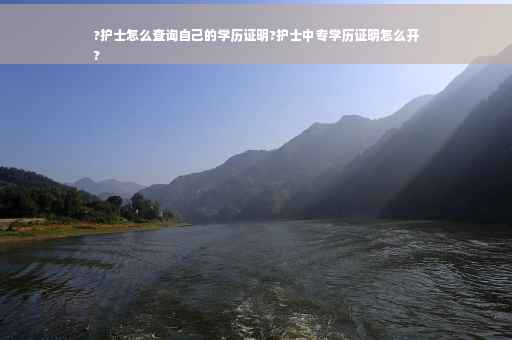 ?护士怎么查询自己的学历证明?护士中专学历证明怎么开
?